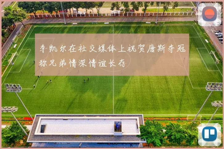 李凯尔在社交媒体上祝贺唐斯夺冠称兄弟情深情谊长存