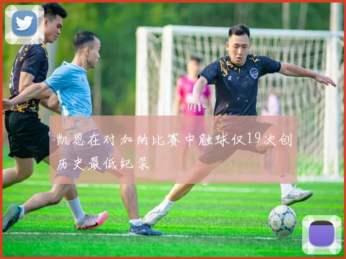 凯恩在对加纳比赛中触球仅19次创历史最低纪录