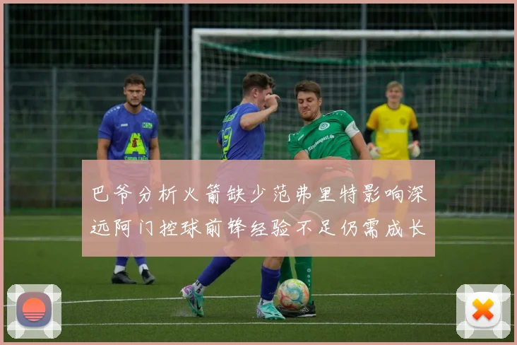 巴爷分析火箭缺少范弗里特影响深远阿门控球前锋经验不足仍需成长