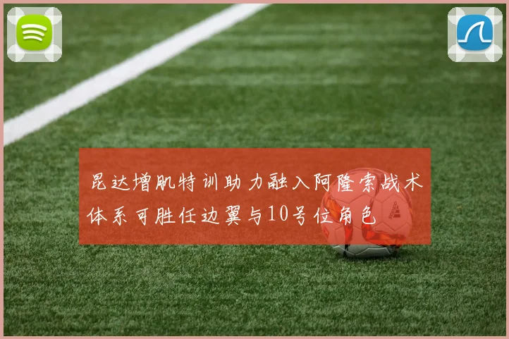 昆达增肌特训助力融入阿隆索战术体系可胜任边翼与10号位角色