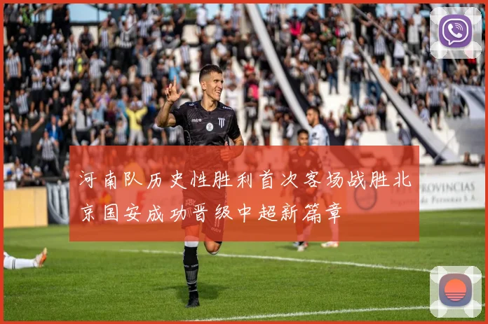 河南队历史性胜利首次客场战胜北京国安成功晋级中超新篇章